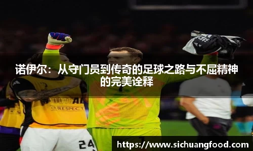 诺伊尔：从守门员到传奇的足球之路与不屈精神的完美诠释