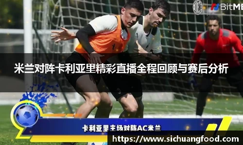 米兰对阵卡利亚里精彩直播全程回顾与赛后分析