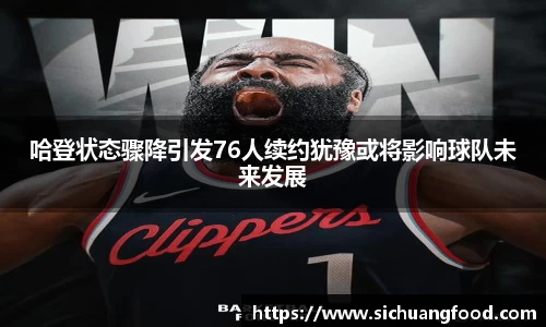 哈登状态骤降引发76人续约犹豫或将影响球队未来发展