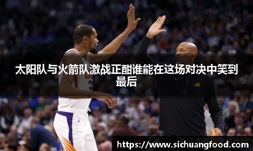 太阳队与火箭队激战正酣谁能在这场对决中笑到最后