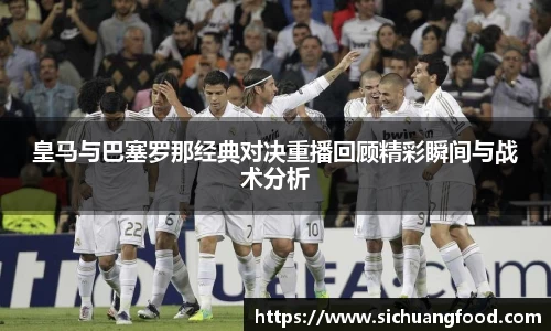 皇马与巴塞罗那经典对决重播回顾精彩瞬间与战术分析