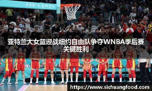 亚特兰大女篮迎战纽约自由队争夺WNBA季后赛关键胜利
